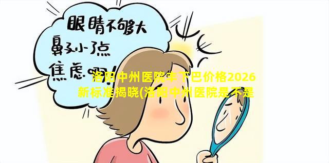 洛阳中州医院丰下巴价格2026新标准揭晓(洛阳中州医院是不是二级以上 🐧 医院)